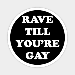 RAVE TILL YOU'RE GAY Magnet